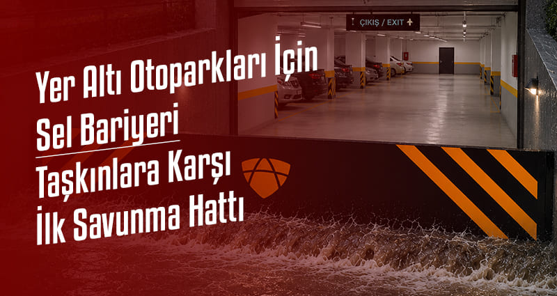 Yer Altı Otoparkları İçin Sel Bariyeri: Taşkınlara Karşı İlk Savunma Hattı