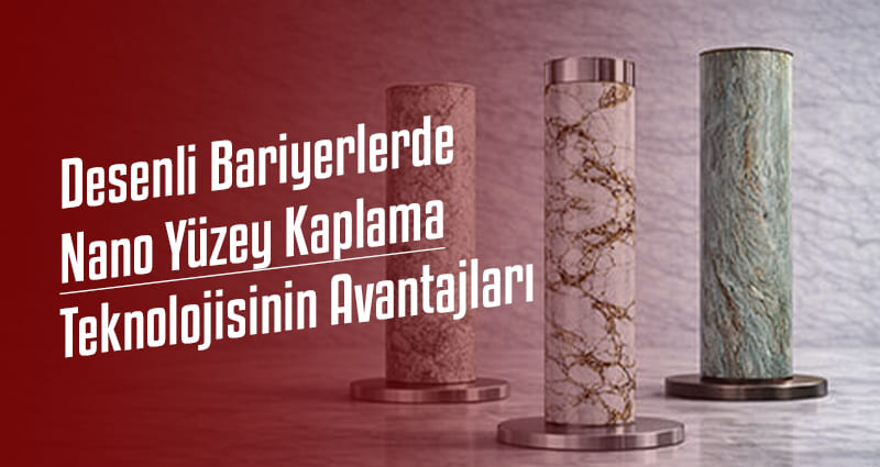 Desenli Bariyerlerde Nano Yüzey Kaplama Teknolojisinin Avantajları
