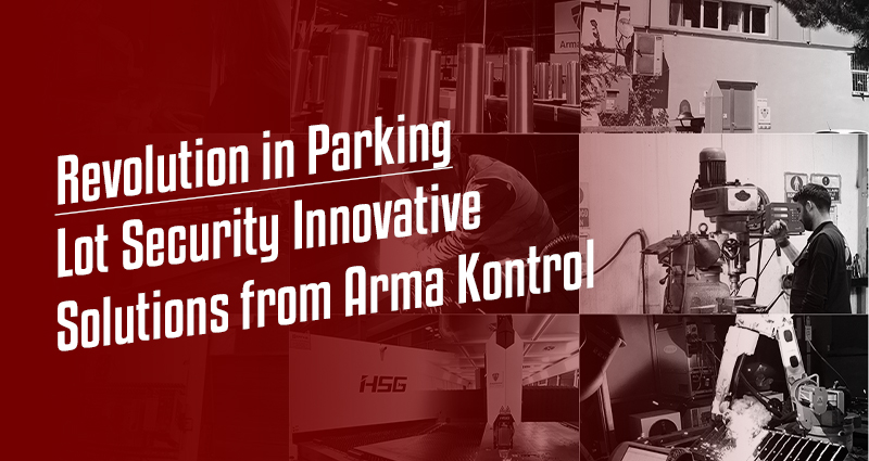 Revolution in Parking Lot Security: Innovative Solutions from Arma Kontrol