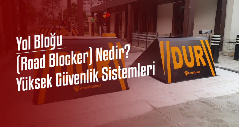 Yol Bloğu (Road Blocker) Nedir? Arma Kontrol Yüksek Güvenlik Sistemleri